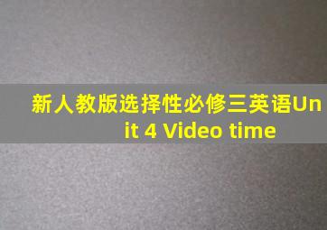 新人教版选择性必修三英语Unit 4 Video time